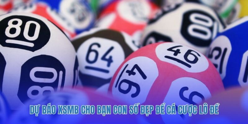 Dự báo XSMB cho bạn con số đẹp để cá cược lô đề