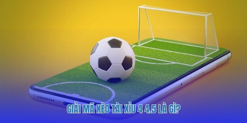 Giải mã kèo tài xỉu 4 4.5 là gì?