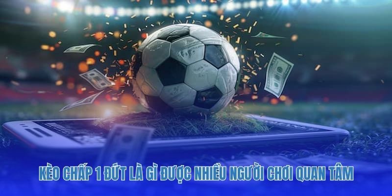 Kèo chấp 1 đứt là gì được nhiều người chơi quan tâm