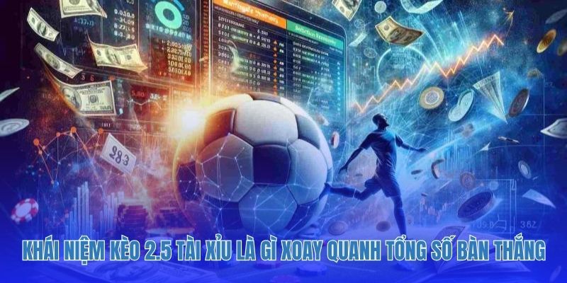 Khái niệm kèo 2.5 tài xỉu là gì xoay quanh tổng số bàn thắng