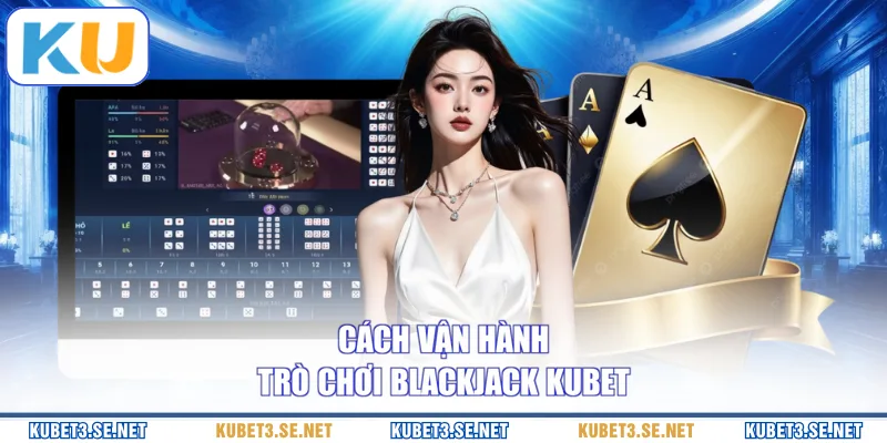 Cách vận hành trò chơi Blackjack KUBET