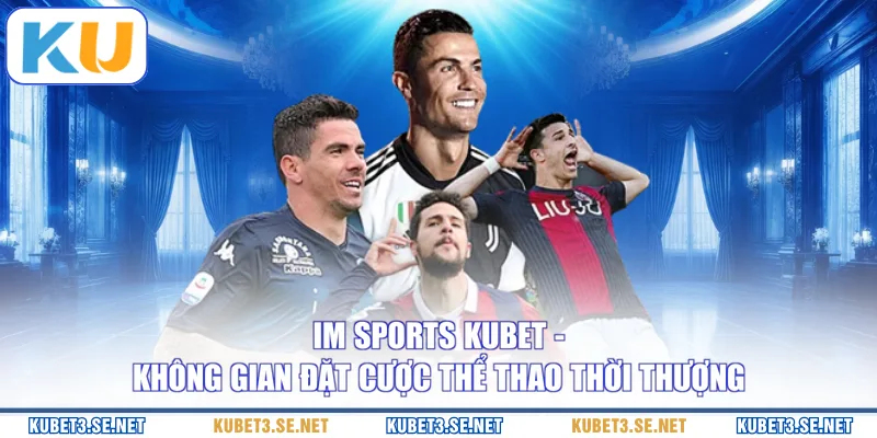 IM Sports KUBET - Không Gian Đặt Cược Thể Thao Thời Thượng