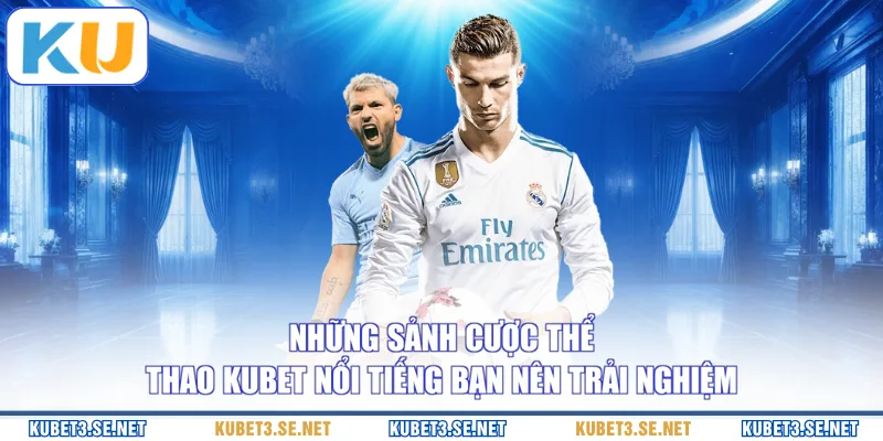 Những sảnh cược thể thao KUBET nổi tiếng bạn nên trải nghiệm