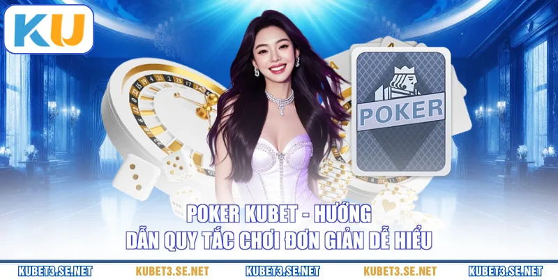 Poker KUBET - Hướng Dẫn Quy Tắc Chơi Đơn Giản Dễ Hiểu