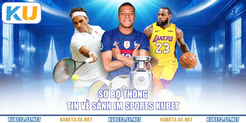 Sơ bộ thông tin về sảnh IM Sports KUBET