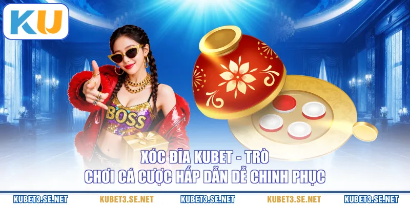 Xóc đĩa KUBET - Trò Chơi Cá Cược Hấp Dẫn Dễ Chinh Phục
